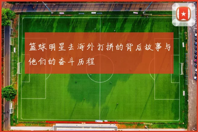 篮球明星去海外打拼的背后故事与他们的奋斗历程