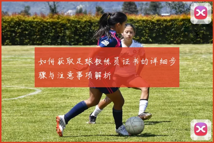 如何获取足球教练员证书的详细步骤与注意事项解析