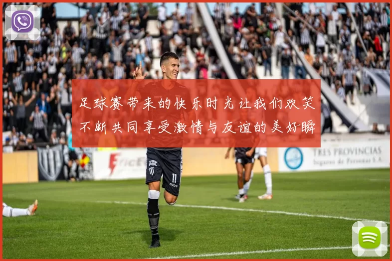 足球赛带来的快乐时光让我们欢笑不断共同享受激情与友谊的美好瞬间