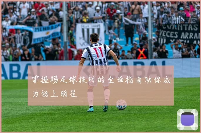 掌握踢足球技巧的全面指南助你成为场上明星